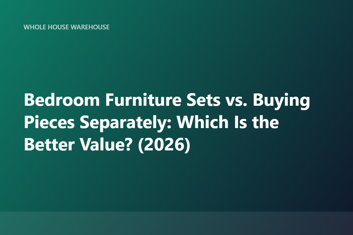 Bedroom Furniture Sets vs. Buying Pieces Separately: Which Is the Better Value? (2026)