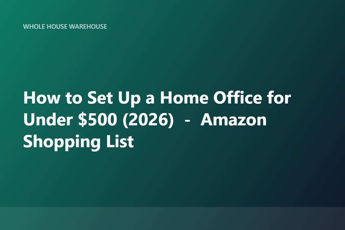 How to Set Up a Home Office for Under $500 (2026) — Amazon Shopping List
